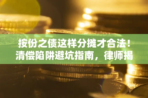 北京按份之债这样分摊才合法！清偿陷阱避坑指南，律师揭秘关键条款