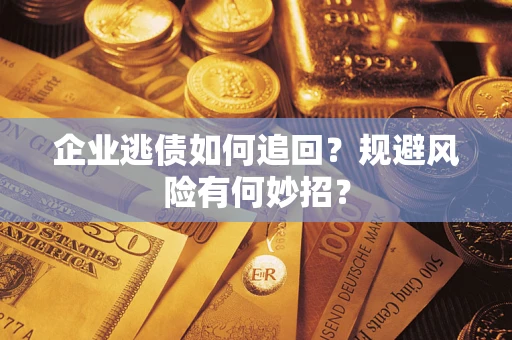 北京企业逃债如何追回？规避风险有何妙招？