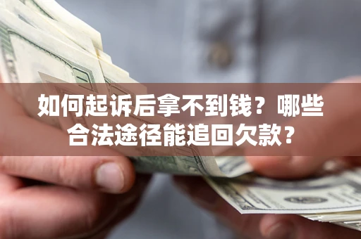 北京如何起诉后拿不到钱？哪些合法途径能追回欠款？