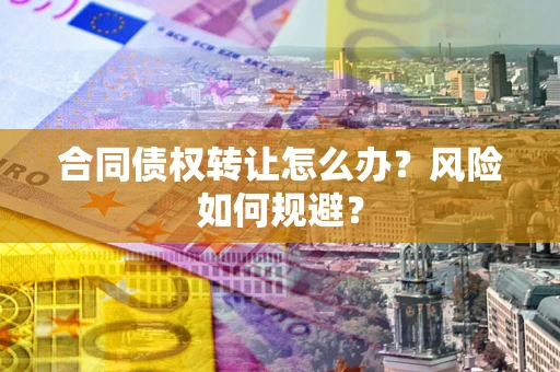 北京合同债权转让怎么办？风险如何规避？