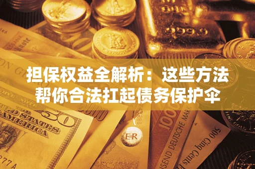 北京担保权益全解析：这些方法帮你合法扛起债务保护伞