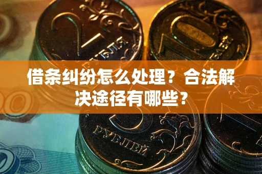 北京借条纠纷怎么处理？合法解决途径有哪些？