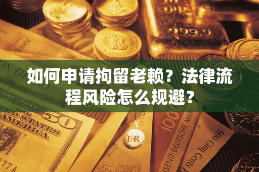 北京如何申请拘留老赖？法律流程风险怎么规避？