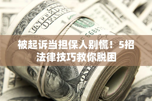 北京被起诉当担保人别慌！5招法律技巧救你脱困