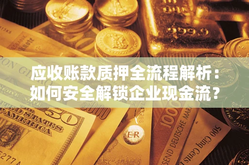 北京应收账款质押全流程解析：如何安全解锁企业现金流？