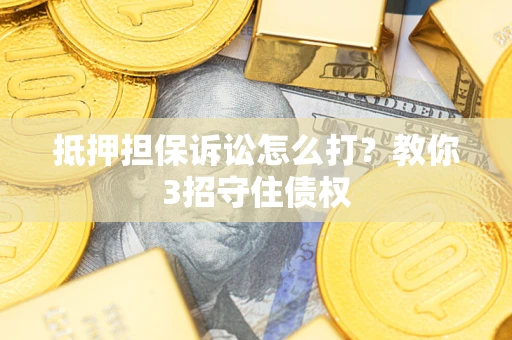 北京抵押担保诉讼怎么打？教你3招守住债权