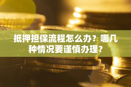 北京抵押担保流程怎么办？哪几种情况要谨慎办理？