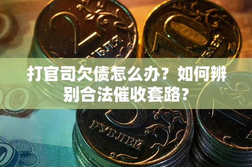 北京打官司欠债怎么办？如何辨别合法催收套路？