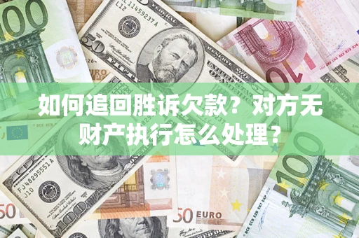 北京如何追回胜诉欠款？对方无财产执行怎么处理？