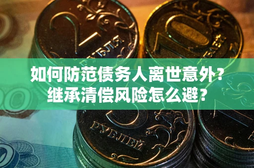 北京如何防范债务人离世意外？继承清偿风险怎么避？