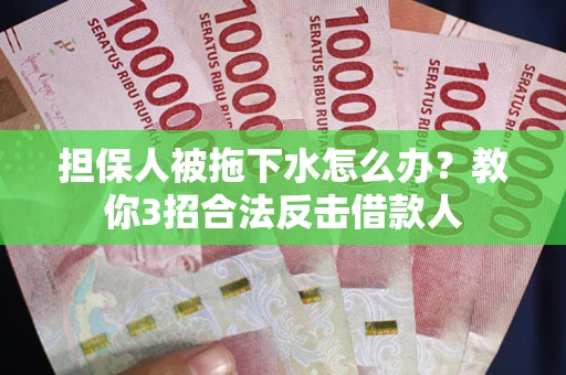 北京担保人被拖下水怎么办？教你3招合法反击借款人