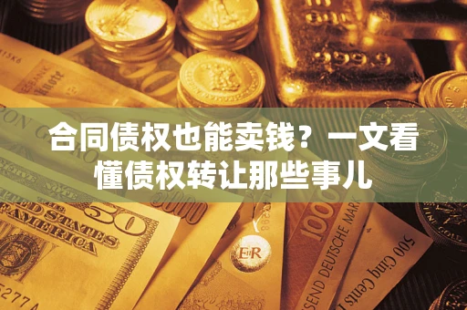 北京合同债权也能卖钱？一文看懂债权转让那些事儿