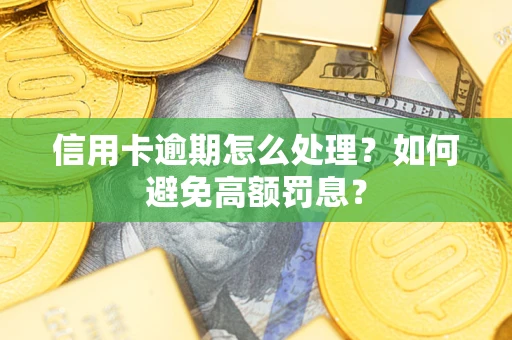 北京信用卡逾期怎么处理？如何避免高额罚息？