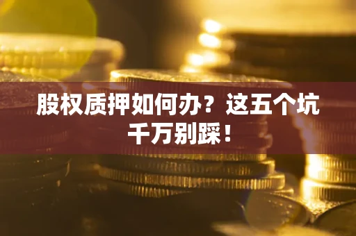 北京股权质押如何办？这五个坑千万别踩！