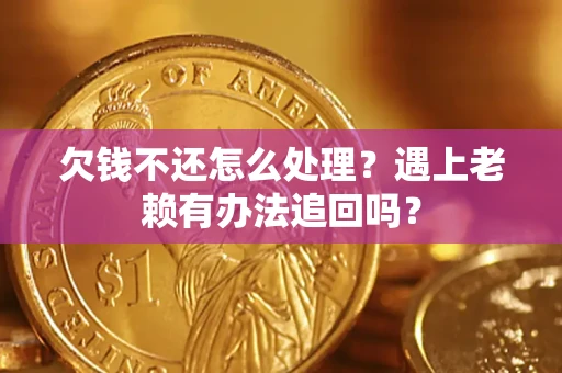 北京欠钱不还怎么处理？遇上老赖有办法追回吗？
