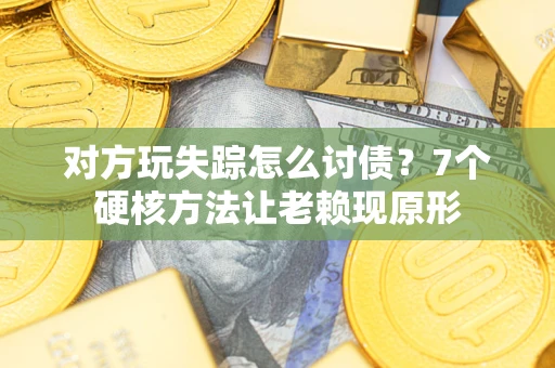 北京对方玩失踪怎么讨债？7个硬核方法让老赖现原形