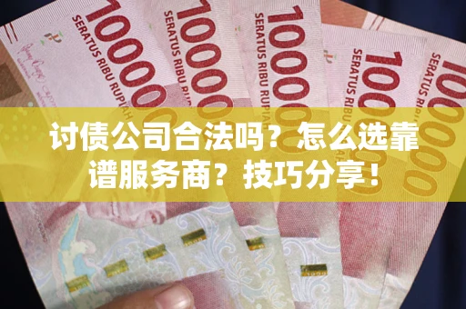 北京讨债公司合法吗？怎么选靠谱服务商？技巧分享！