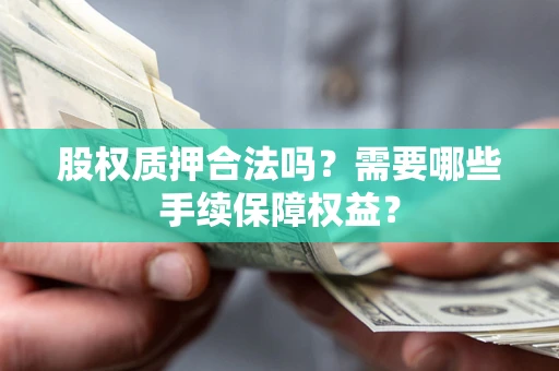 北京股权质押合法吗？需要哪些手续保障权益？