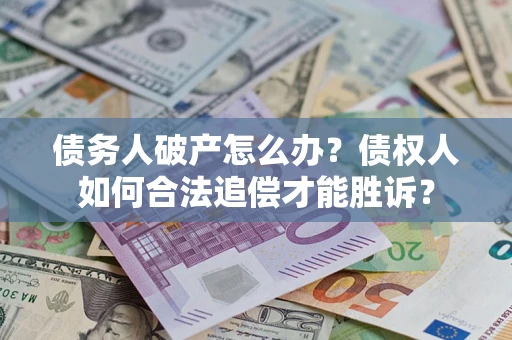 北京债务人破产怎么办？债权人如何合法追偿才能胜诉？