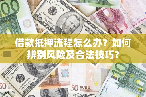 北京借款抵押流程怎么办？如何辨别风险及合法技巧？