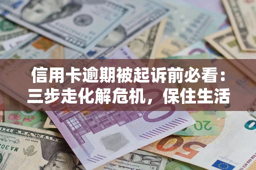 北京信用卡逾期被起诉前必看：三步走化解危机，保住生活尊严
