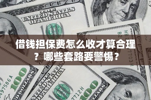 北京借钱担保费怎么收才算合理？哪些套路要警惕？