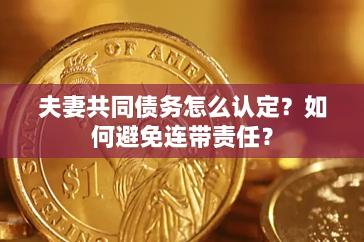 北京夫妻共同债务怎么认定？如何避免连带责任？