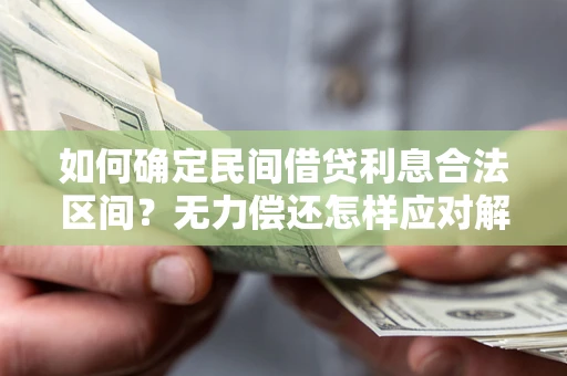 北京如何确定民间借贷利息合法区间？无力偿还怎样应对解决法门？