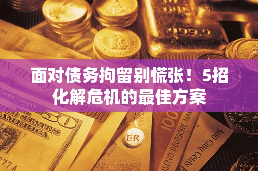 北京面对债务拘留别慌张！5招化解危机的最佳方案