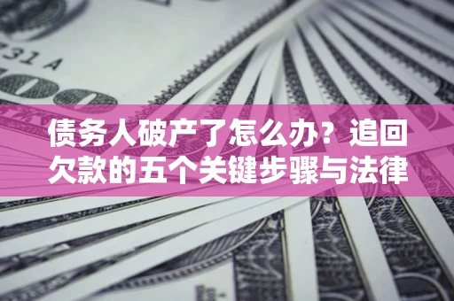 北京债务人破产了怎么办？追回欠款的五个关键步骤与法律策略