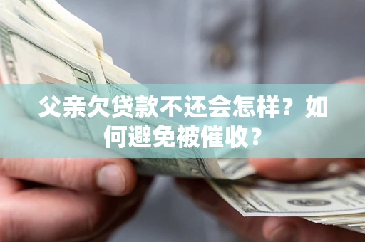 北京父亲欠贷款不还会怎样？如何避免被催收？