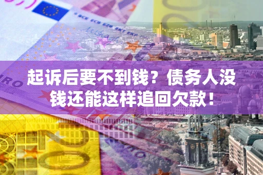 北京起诉后要不到钱？债务人没钱还能这样追回欠款！
