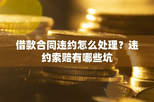 北京借款合同违约怎么处理？违约索赔有哪些坑