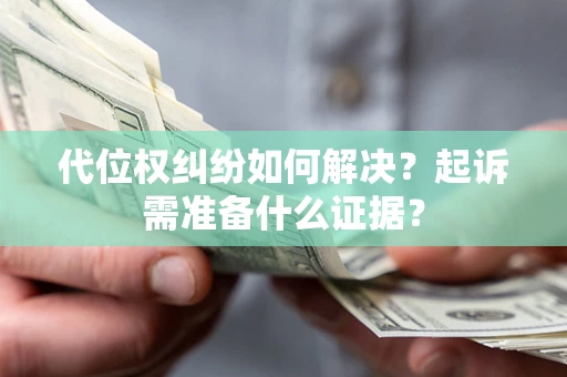 北京代位权纠纷如何解决？起诉需准备什么证据？