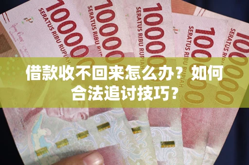北京借款收不回来怎么办？如何合法追讨技巧？
