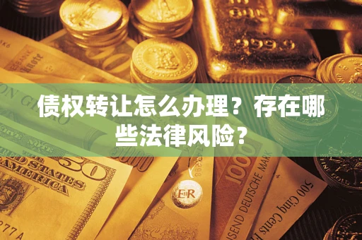 北京债权转让怎么办理？存在哪些法律风险？