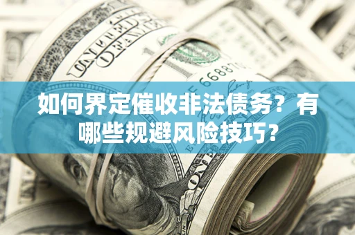 北京如何界定催收非法债务？有哪些规避风险技巧？