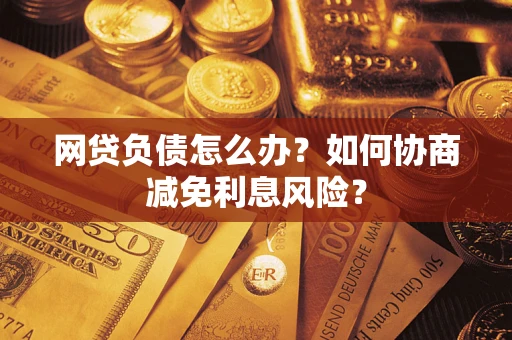 北京网贷负债怎么办？如何协商减免利息风险？