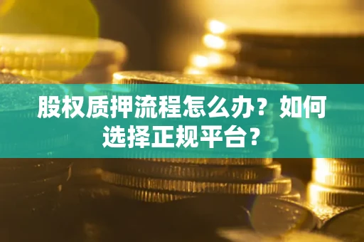 北京股权质押流程怎么办？如何选择正规平台？