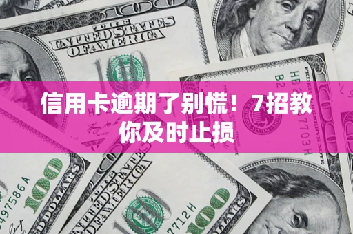 北京信用卡逾期了别慌！7招教你及时止损