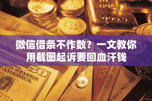 北京微信借条不作数？一文教你用截图起诉要回血汗钱