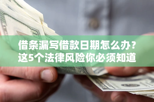 北京借条漏写借款日期怎么办？这5个法律风险你必须知道