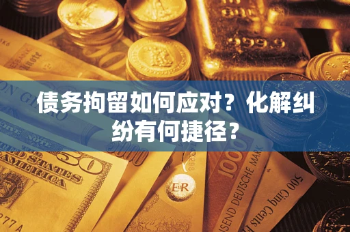 北京债务拘留如何应对？化解纠纷有何捷径？