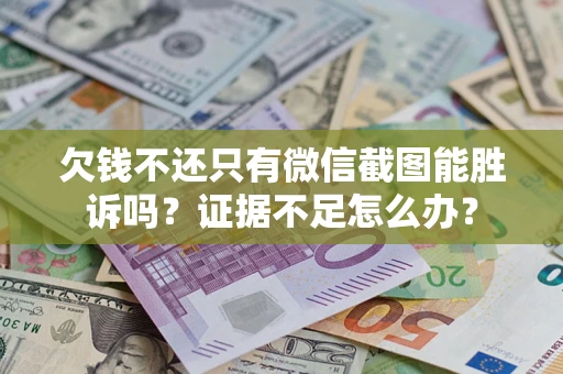 北京欠钱不还只有微信截图能胜诉吗？证据不足怎么办？