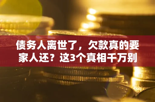 北京债务人离世了，欠款真的要家人还？这3个真相千万别弄错