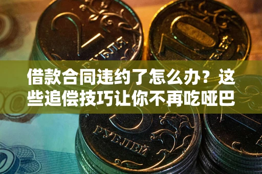 北京借款合同违约了怎么办？这些追偿技巧让你不再吃哑巴亏