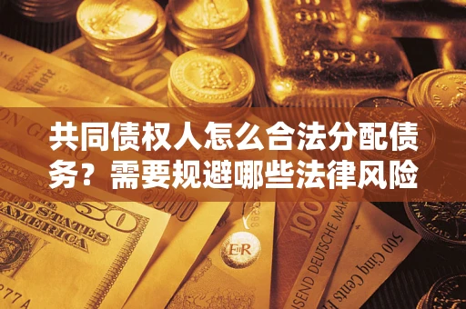 北京共同债权人怎么合法分配债务？需要规避哪些法律风险？