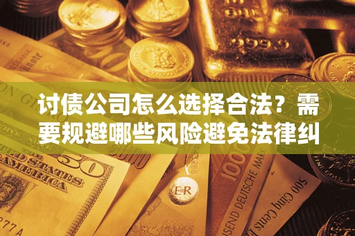 北京讨债公司怎么选择合法?需要规避哪些风险避免法律纠纷? 北京讨债公司怎么选择合法?需要规避哪些风险避免法律纠纷?