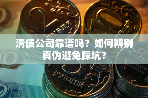 北京清债公司靠谱吗？如何辨别真伪避免踩坑？