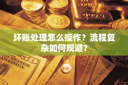 北京坏账处理怎么操作？流程复杂如何规避？